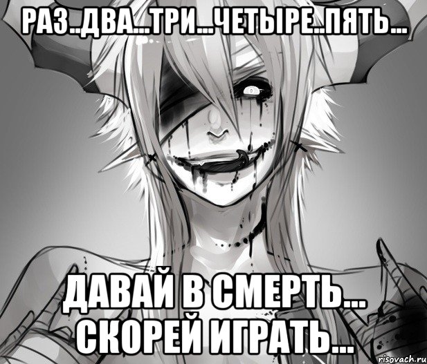 Раз..Два...Три...Четыре..Пять... Давай в смерть... скорей играть...