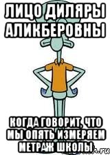 лицо Диляры Аликберовны когда говорит, что мы опять измеряем метраж школы, Мем Сквидвард в полный рост