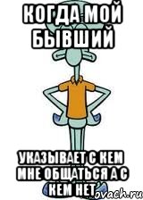 Когда мой бывший указывает с кем мне общаться а с кем нет, Мем Сквидвард в полный рост