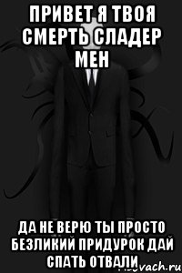 привет я твоя смерть сладер мен да не верю ты просто безликий придурок дай спать отвали