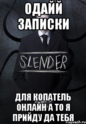 ОДАЙЙ ЗАПИСКИ ДЛЯ КОПАТЕЛЬ ОНЛАЙН А ТО Я ПРИЙДУ ДА ТЕБЯ, Мем SLENDER