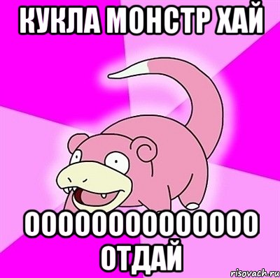кукла монстр хай оооооооооооооо отдай, Мем слоупок