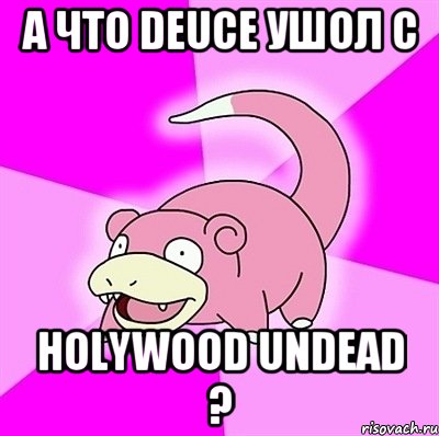 А что Deuce ушол с Holywood UndeaD ?, Мем слоупок