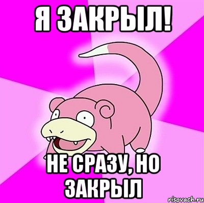 Я закрыл! не сразу, но закрыл, Мем слоупок