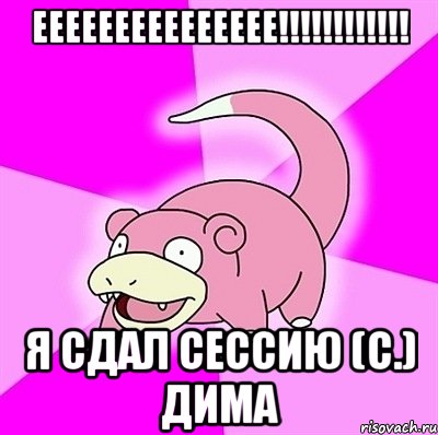ЕЕЕЕЕЕЕЕЕЕЕЕЕЕЕ!!!!!!!!!!!! Я СДАЛ СЕССИЮ (с.) Дима, Мем слоупок