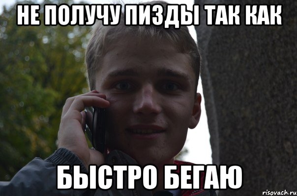 не получу пизды так как быстро бегаю