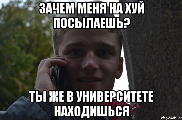 зачем меня на хуй посылаешь? ты же в университете находишься