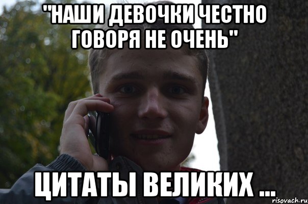 "наши девочки честно говоря не очень" цитаты великих ...