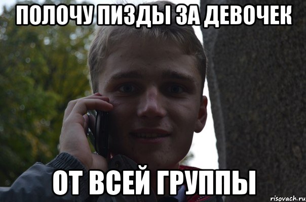 полочу пизды за девочек ОТ ВСЕЙ ГРУППЫ