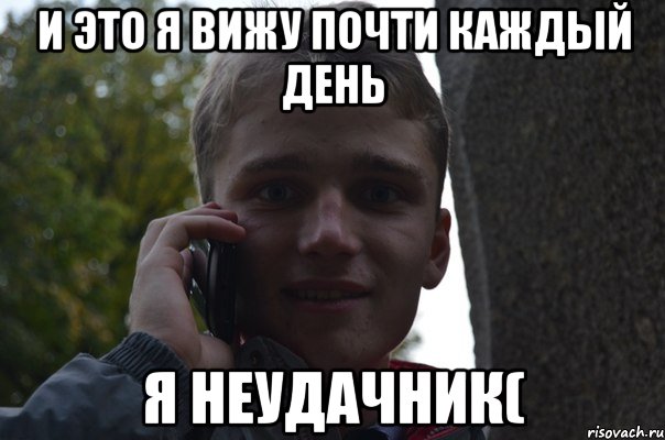 и это я вижу почти каждый день я неудачник(