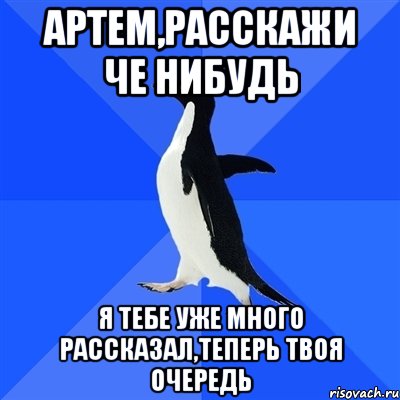 Артем,расскажи че нибудь я тебе уже много рассказал,теперь твоя очередь, Мем  Социально-неуклюжий пингвин