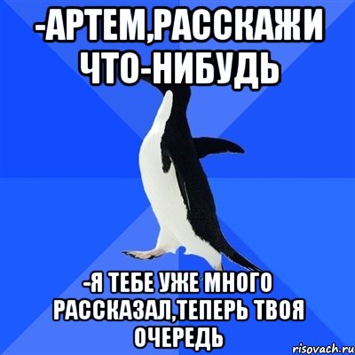 -Артем,расскажи что-нибудь -Я тебе уже много рассказал,теперь твоя очередь, Мем  Социально-неуклюжий пингвин