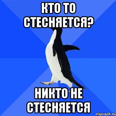 КТО ТО СТЕСНЯЕТСЯ? НИКТО НЕ СТЕСНЯЕТСЯ, Мем  Социально-неуклюжий пингвин