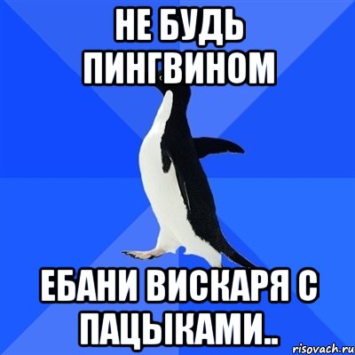 Не будь пингвином Ебани вискаря с пАцыками.., Мем  Социально-неуклюжий пингвин