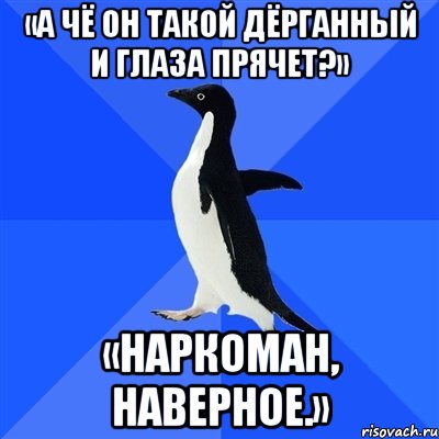 «а чё он такой дёрганный и глаза прячет?» «наркоман, наверное.», Мем  Социально-неуклюжий пингвин