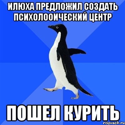 Илюха предложил создать психолооический центр ПОШЕЛ КУРИТЬ, Мем  Социально-неуклюжий пингвин