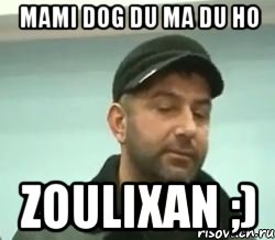 mami dog du ma du ho zoulixan ;)