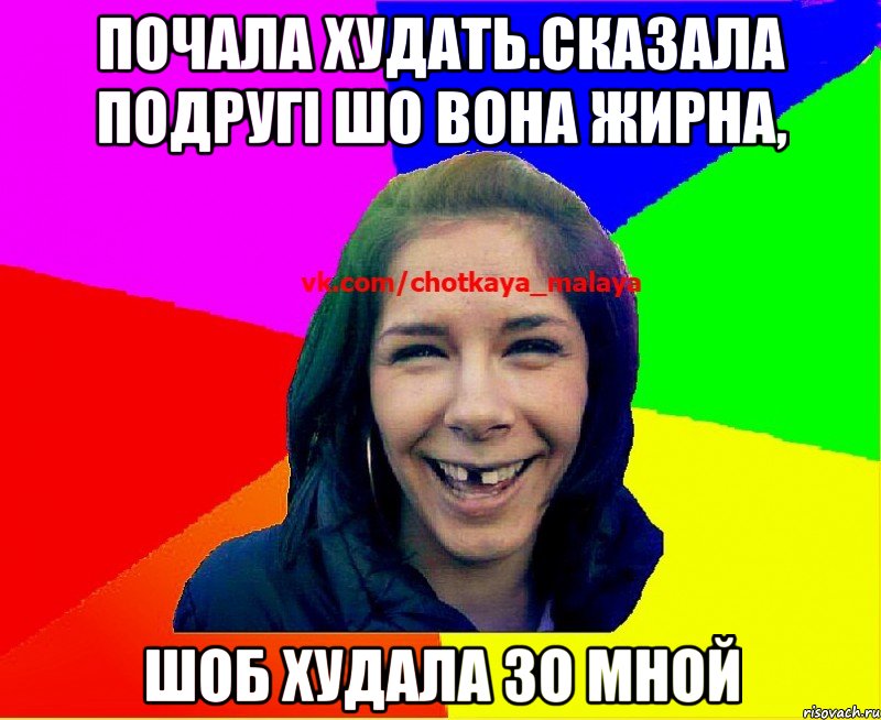 почала худать.сказала подругі шо вона жирна, шоб худала зо мной