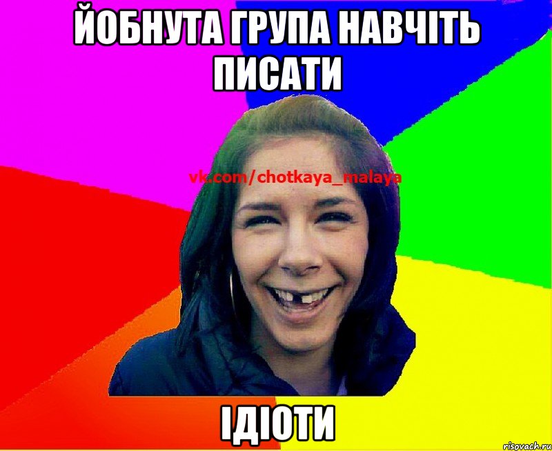 йобнута група навчіть писати ідіоти