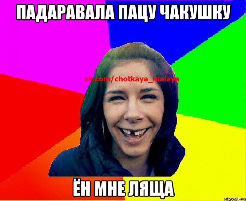 ПАДАРАВАЛА ПАЦУ ЧАКУШКУ ЁН МНЕ ЛЯЩА