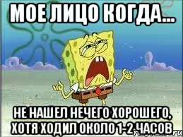 Мое лицо когда... не нашел нечего хорошего, хотя ходил около 1-2 часов, Мем Спанч Боб плачет