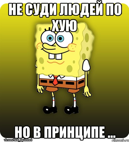 не суди людей по хую но в принципе ..., Мем Спанч Боб