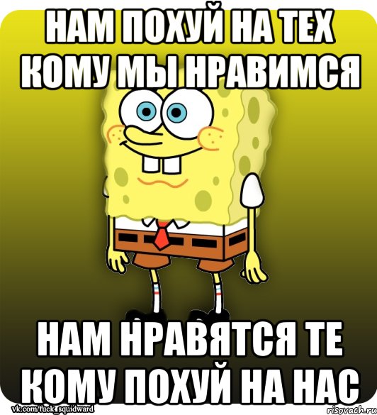 нам похуй на тех кому мы нравимся нам нравятся те кому похуй на нас, Мем Спанч Боб