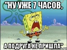 "Ну уже 7 часов, а подруга не пришла", Мем Спанч Боб плачет