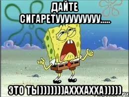 Дайте сигаретуууууууууу..... Это ты)))))))ахххахха))))), Мем Спанч Боб плачет