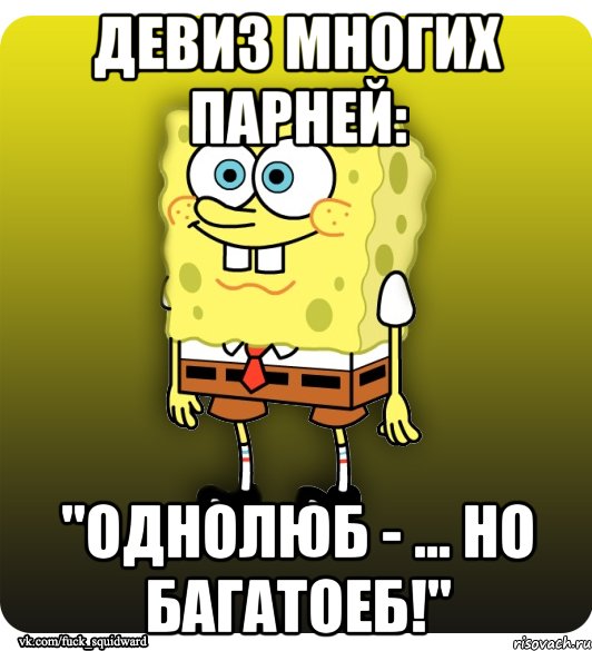 Девиз многих парней: "Однолюб - ... но багатоеб!"