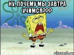 Ну, почему мы завтра учимся??? , Мем Спанч Боб плачет