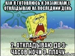 как я готовлюсь к экзаменам 1. откладываю на последний день 2. откладываю до 3 часов ночи 3. плачу, Мем Спанч Боб плачет