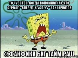 То чувство, когда вспомнил(а), что сериал "Вперед-к Успеху" закончился ®Фанфики Биг тайм раш, Мем Спанч Боб плачет