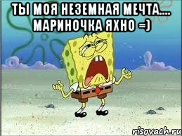 Ты моя неземная мечта.... Мариночка Яхно =) , Мем Спанч Боб плачет