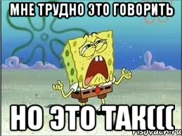 мне трудно это говорить но это так(((, Мем Спанч Боб плачет