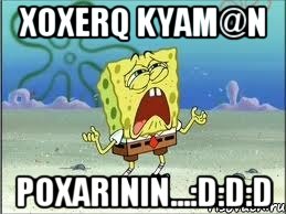 Xoxerq kyam@n poxarinin...:D:D:D, Мем Спанч Боб плачет