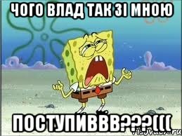 Чого Влад так зі мною поступиввв???(((, Мем Спанч Боб плачет