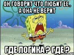 Он говорит что любит ее , а она не верит Где логика ? Где ?, Мем Спанч Боб плачет