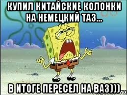 купил китайские колонки на немецкий таз... в итоге пересел на ваз))), Мем Спанч Боб плачет