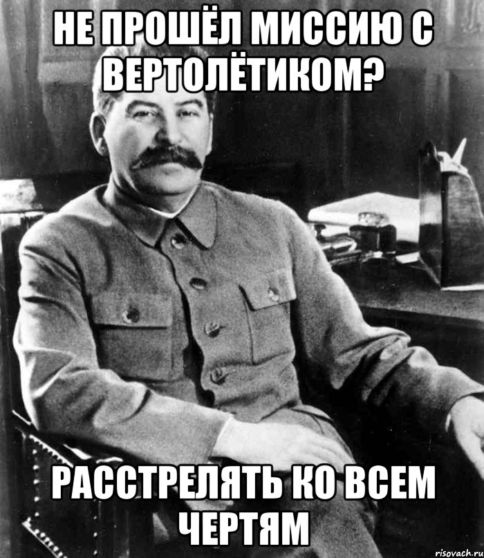 Не прошёл миссию с вертолётиком? Расстрелять ко всем чертям, Мем  иосиф сталин