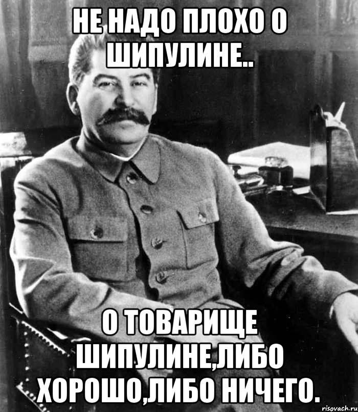 не надо плохо о Шипулине.. о товарище Шипулине,либо хорошо,либо ничего., Мем  иосиф сталин