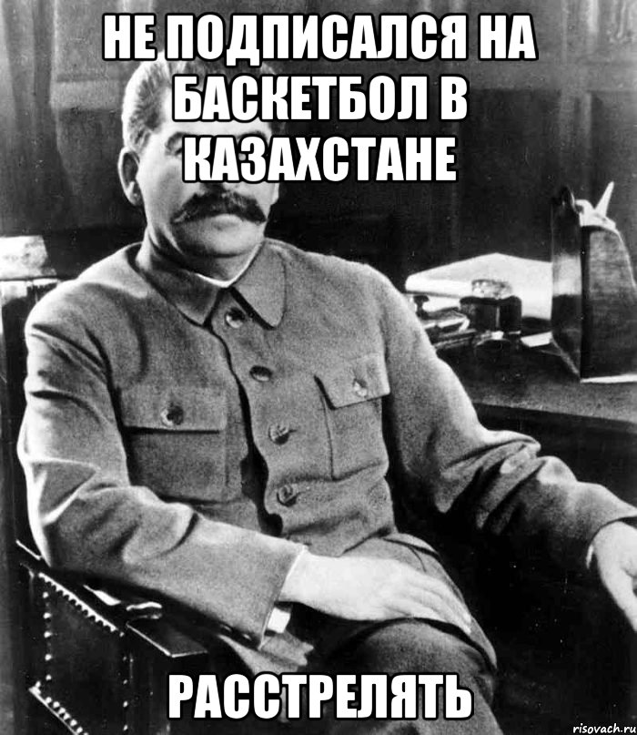 Не Подписался на Баскетбол в Казахстане Расстрелять, Мем  иосиф сталин