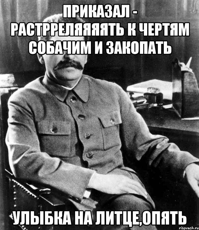 Приказал - Растрреляяяять к чертям собачим и закопать Улыбка на литце,опять, Мем  иосиф сталин