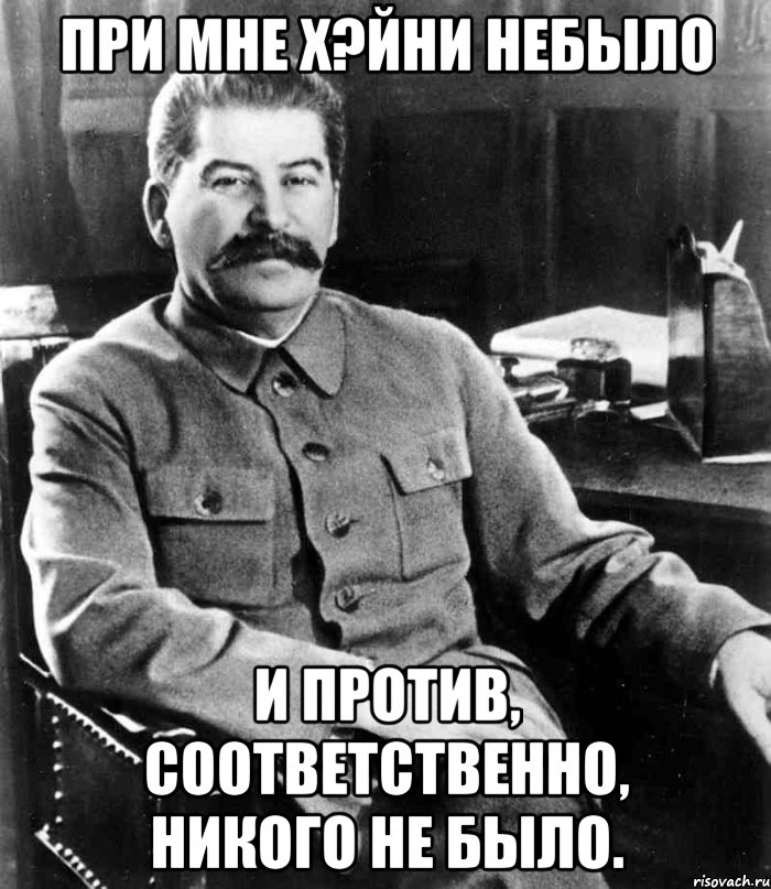 При мне х?йни небыло и против, соответственно, никого не было., Мем  иосиф сталин