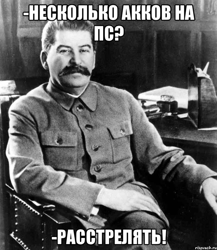 -Несколько акков на ПС? -Расстрелять!, Мем  иосиф сталин