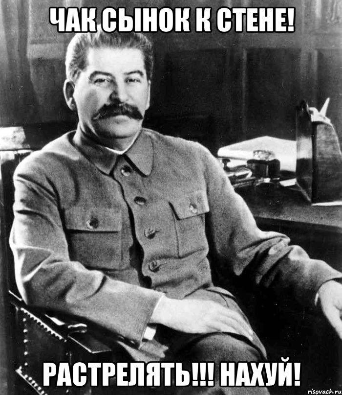 Чак Сынок к стене! Растрелять!!! НАХУЙ!, Мем  иосиф сталин