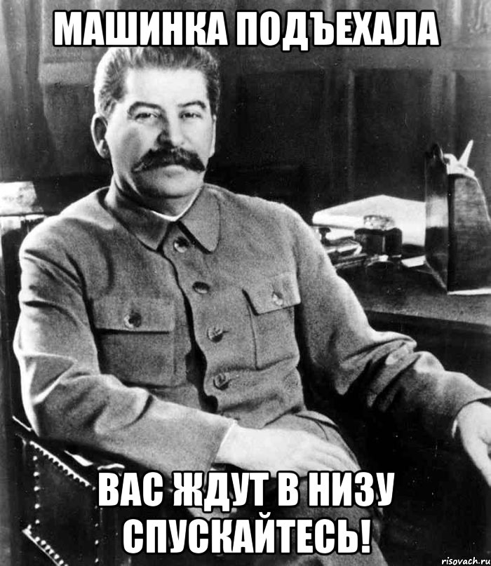 машинка подъехала вас ждут в низу спускайтесь!, Мем  иосиф сталин