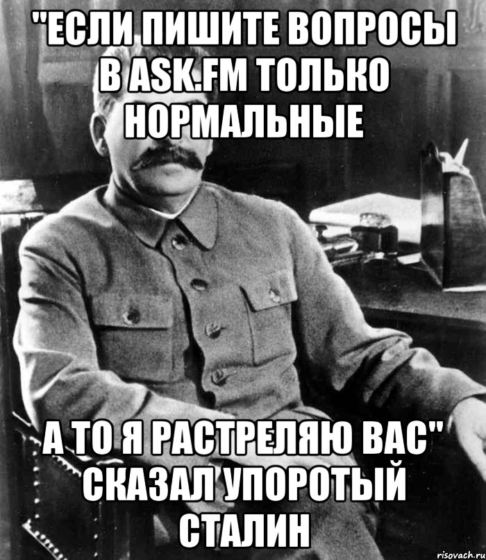 "Если пишите вопросы в Ask.fm только нормальные а то я растреляю вас" Сказал упоротый сталин, Мем  иосиф сталин