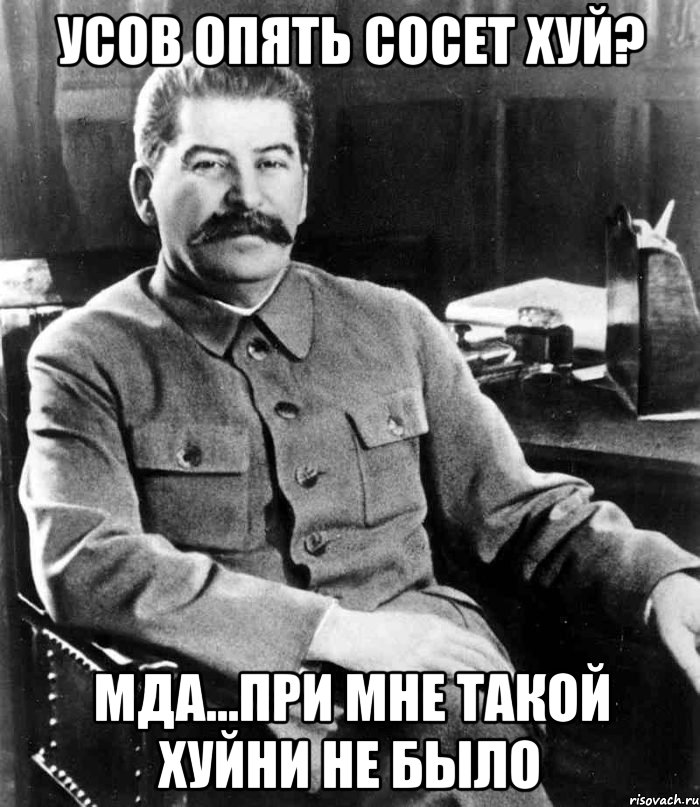 Усов опять сосет хуй? Мда...при мне такой хуйни не было, Мем  иосиф сталин