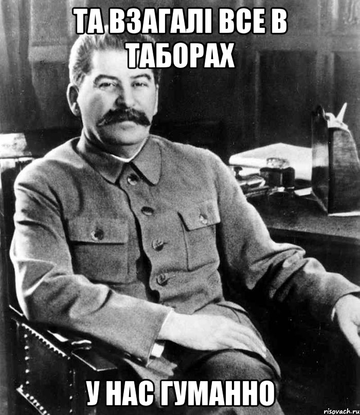 ТА ВЗАГАЛІ ВСЕ В ТАБОРАХ У НАС ГУМАННО, Мем  иосиф сталин